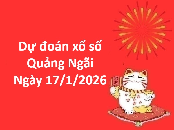 Dự đoán xổ số Quảng Ngãi ngày 17 tháng 1 chuẩn nhất